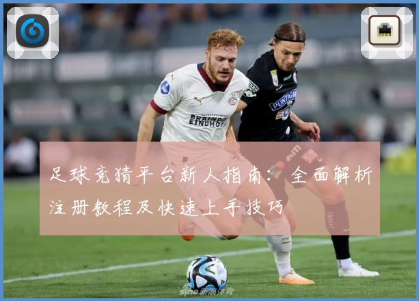足球竞猜平台新人指南：全面解析注册教程及快速上手技巧