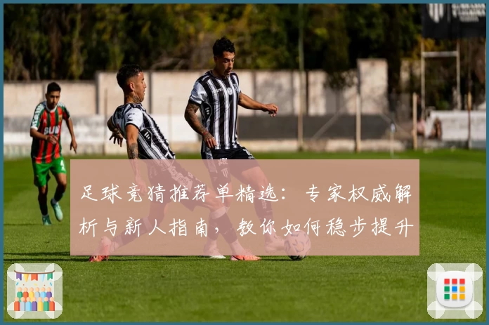 足球竞猜推荐单精选：专家权威解析与新人指南，教你如何稳步提升竞猜成功率