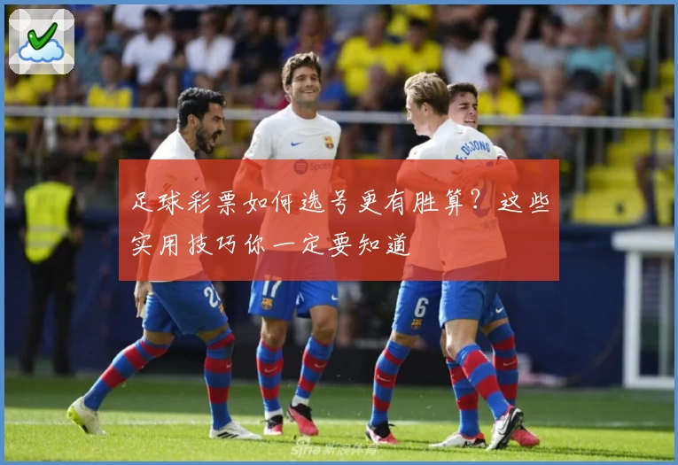 足球彩票如何选号更有胜算?这些实用技巧你一定要知道