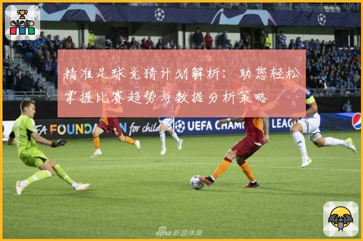 精准足球竞猜计划解析：助您轻松掌握比赛趋势与数据分析策略