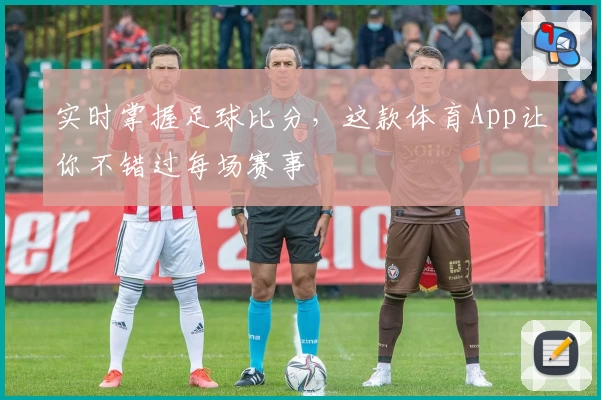 实时掌握足球比分,这款体育App让你不错过每场赛事
