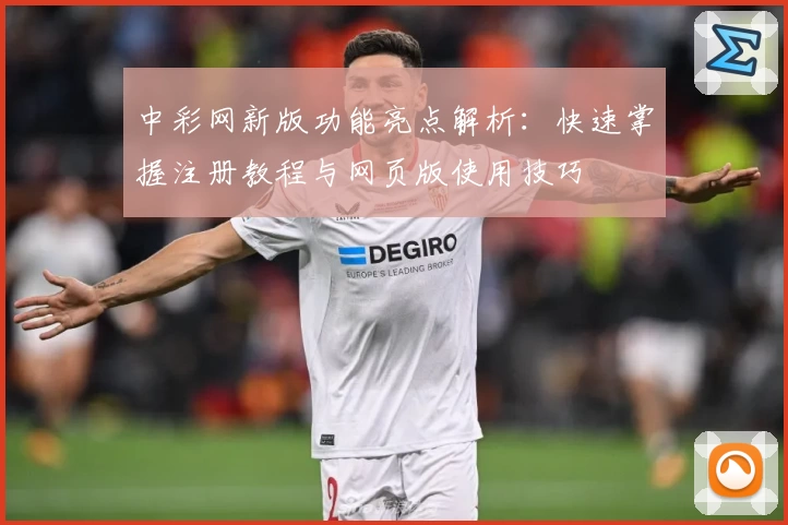 中彩网新版功能亮点解析：快速掌握注册教程与网页版使用技巧
