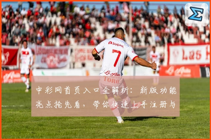 中彩网首页入口全解析：新版功能亮点抢先看，带你快速上手注册与操作教程