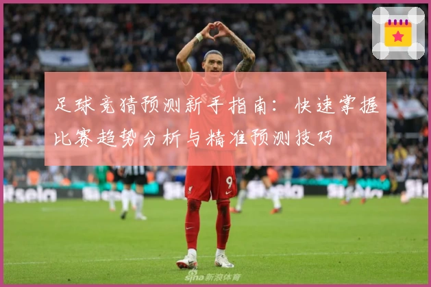 足球竞猜预测新手指南：快速掌握比赛趋势分析与精准预测技巧