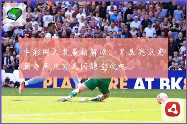 中彩网大奖最新解读：年度亮点更新与用户常见问题全攻略