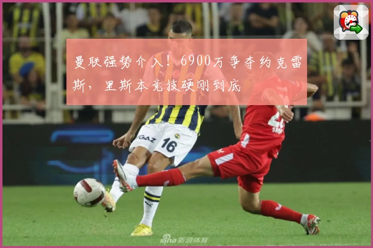 曼联强势介入！6900万争夺约克雷斯，里斯本竞技硬刚到底