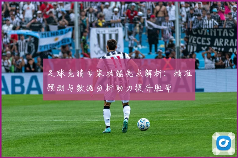 足球竞猜专家功能亮点解析：精准预测与数据分析助力提升胜率