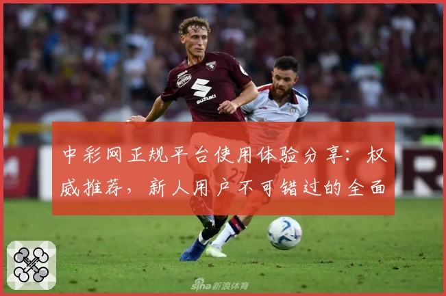 中彩网正规平台使用体验分享：权威推荐，新人用户不可错过的全面注册教程与功能亮点解析