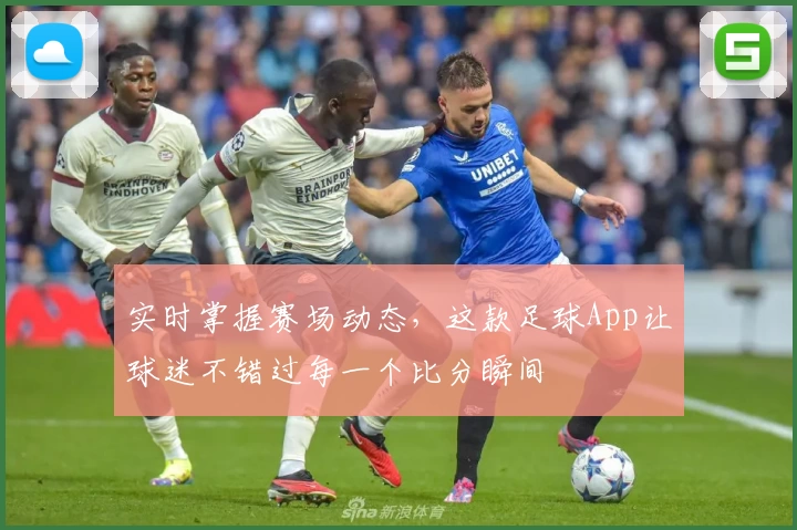 实时掌握赛场动态，这款足球App让球迷不错过每一个比分瞬间
