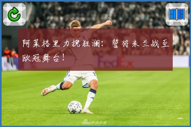 阿莱格里力挽狂澜：誓将米兰战至欧冠舞台！