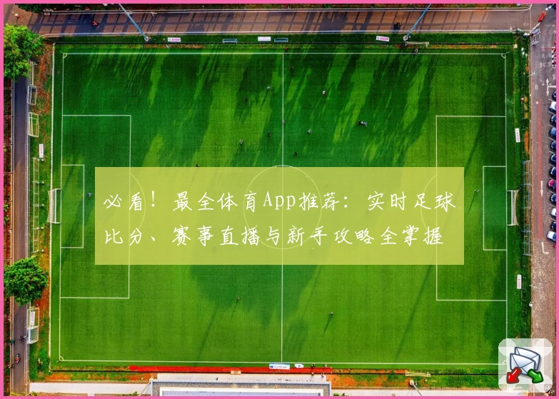 必看!最全体育App推荐:实时足球比分、赛事直播与新手攻略全掌握