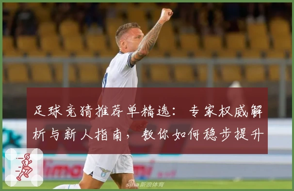 足球竞猜推荐单精选：专家权威解析与新人指南，教你如何稳步提升竞猜成功率