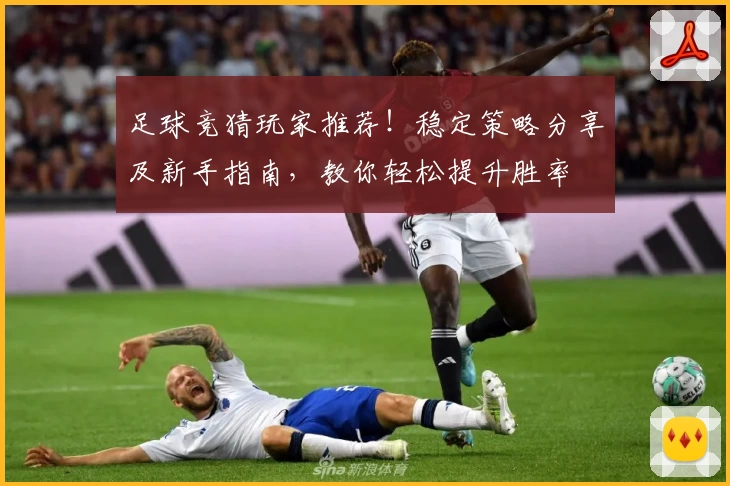 足球竞猜玩家推荐！稳定策略分享及新手指南，教你轻松提升胜率