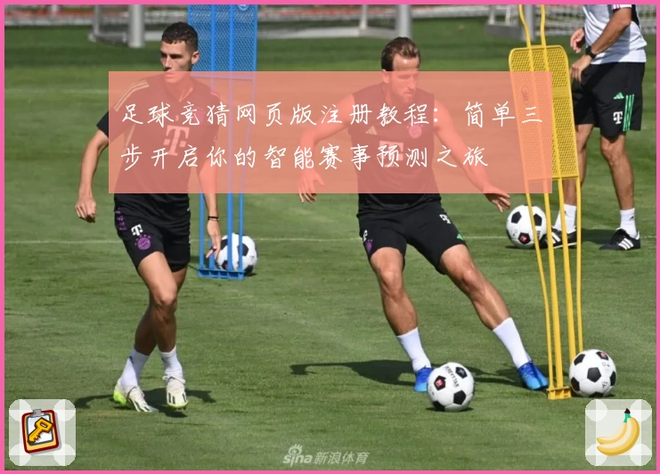足球竞猜网页版注册教程：简单三步开启你的智能赛事预测之旅