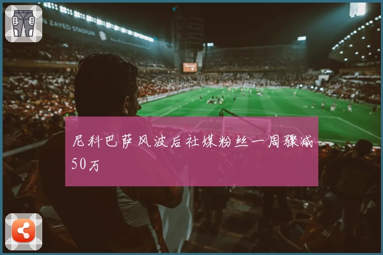 尼科巴萨风波后社媒粉丝一周骤减50万