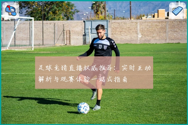 足球竞猜直播权威推荐：实时互动解析与观赛体验一站式指南