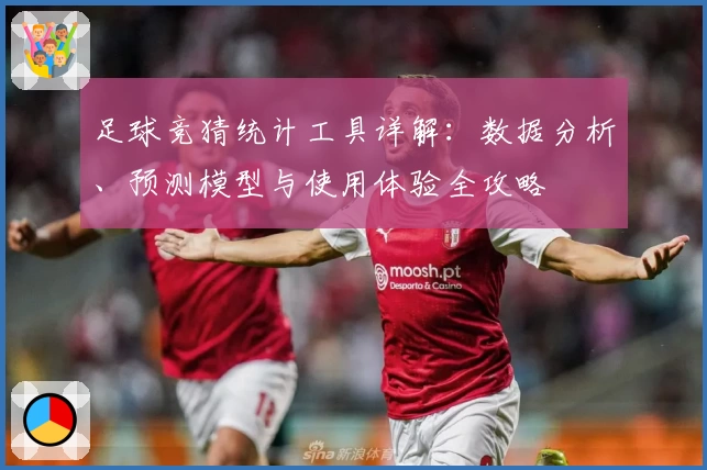 足球竞猜统计工具详解：数据分析、预测模型与使用体验全攻略