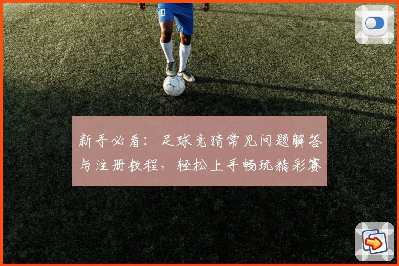 新手必看：足球竞猜常见问题解答与注册教程，轻松上手畅玩精彩赛事