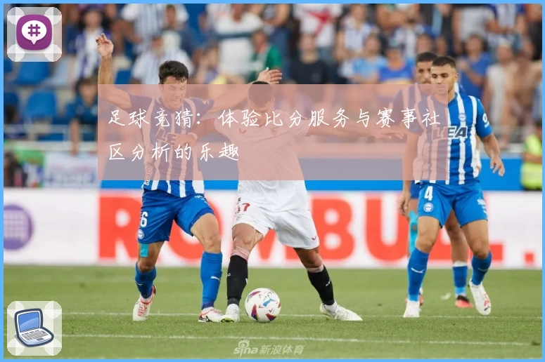 足球竞猜:体验比分服务与赛事社区分析的乐趣