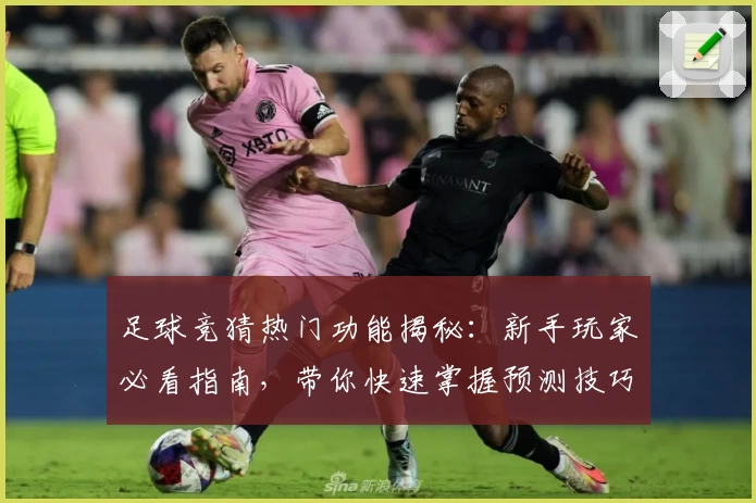 足球竞猜热门功能揭秘:新手玩家必看指南,带你快速掌握预测技巧与玩法详解