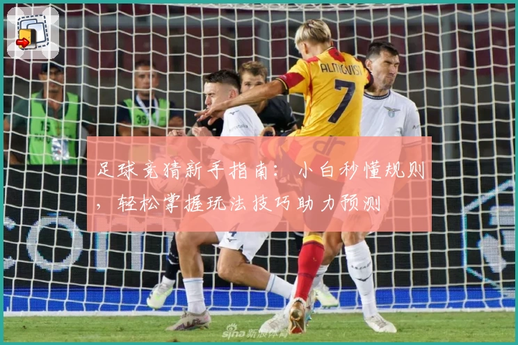 足球竞猜新手指南：小白秒懂规则，轻松掌握玩法技巧助力预测