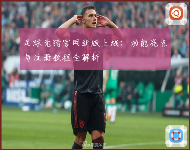 足球竞猜官网新版上线：功能亮点与注册教程全解析