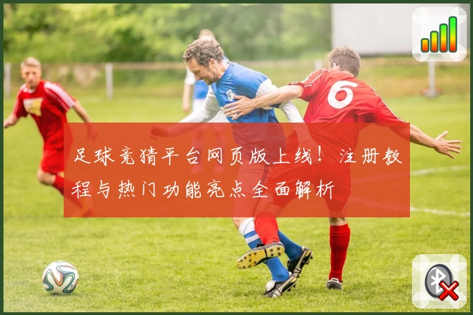 足球竞猜平台网页版上线!注册教程与热门功能亮点全面解析
