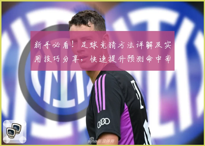 新手必看！足球竞猜方法详解及实用技巧分享，快速提升预测命中率的全方位指南