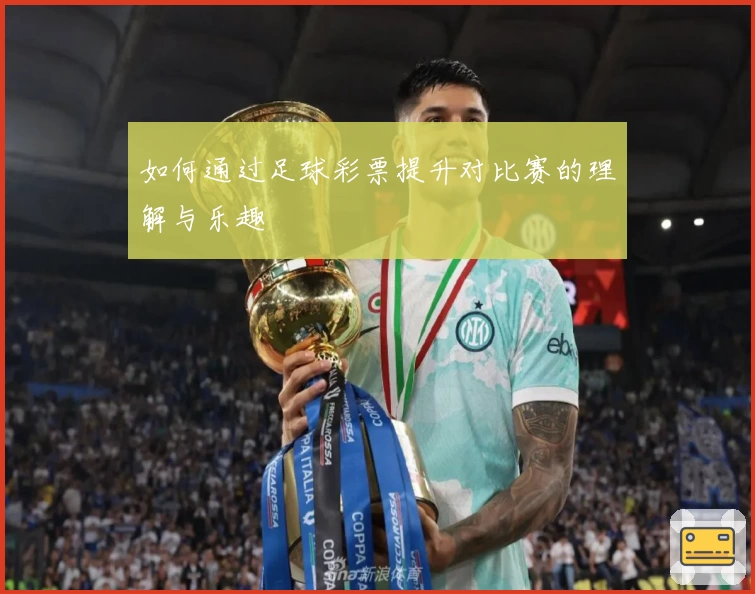如何通过足球彩票提升对比赛的理解与乐趣