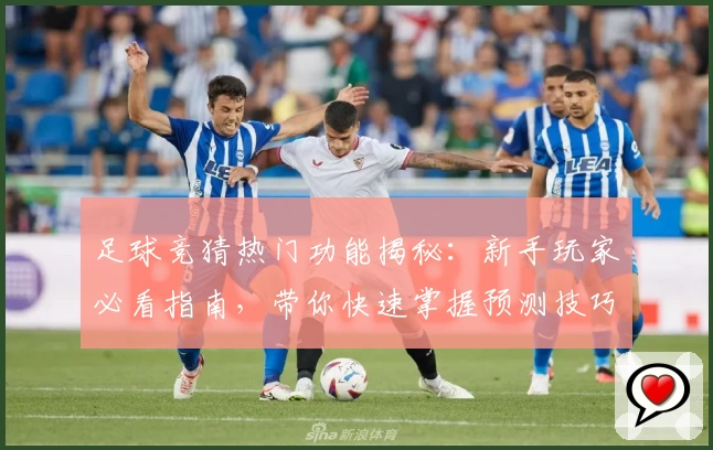 足球竞猜热门功能揭秘：新手玩家必看指南，带你快速掌握预测技巧与玩法详解