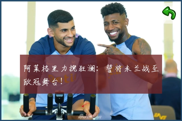 阿莱格里力挽狂澜:誓将米兰战至欧冠舞台!