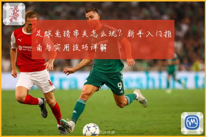 足球竞猜串关怎么玩？新手入门指南与实用技巧详解