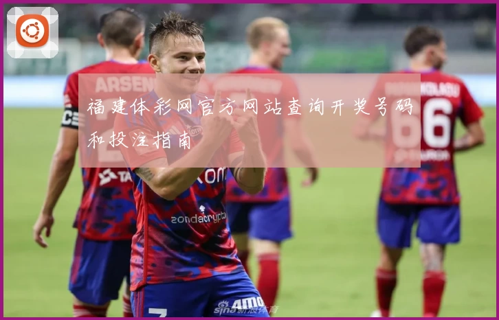 福建体彩网官方网站查询开奖号码和投注指南