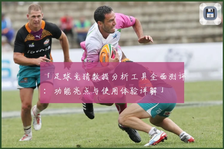 「足球竞猜数据分析工具全面测评：功能亮点与使用体验详解」