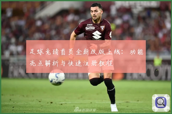 足球竞猜首页全新改版上线：功能亮点解析与快速注册教程