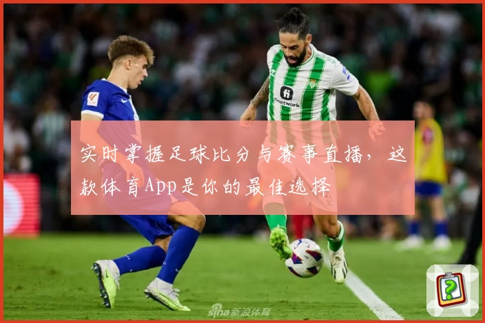 实时掌握足球比分与赛事直播,这款体育App是你的最佳选择
