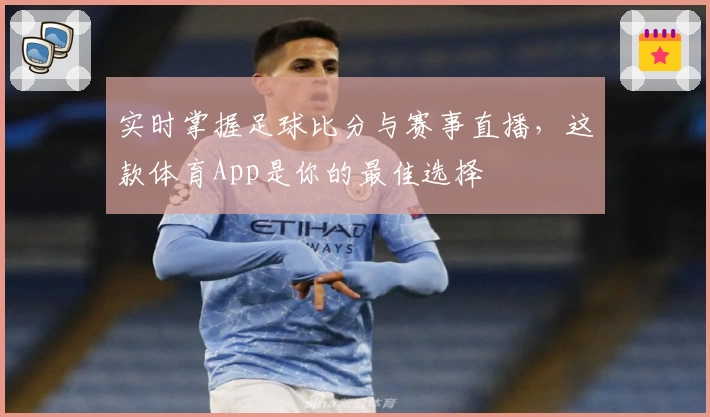 实时掌握足球比分与赛事直播,这款体育App是你的最佳选择