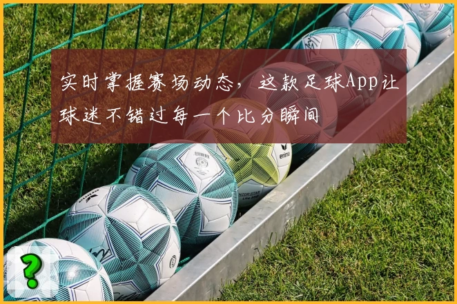 实时掌握赛场动态，这款足球App让球迷不错过每一个比分瞬间