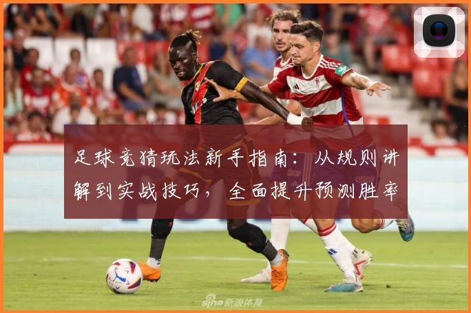 足球竞猜玩法新手指南：从规则讲解到实战技巧，全面提升预测胜率