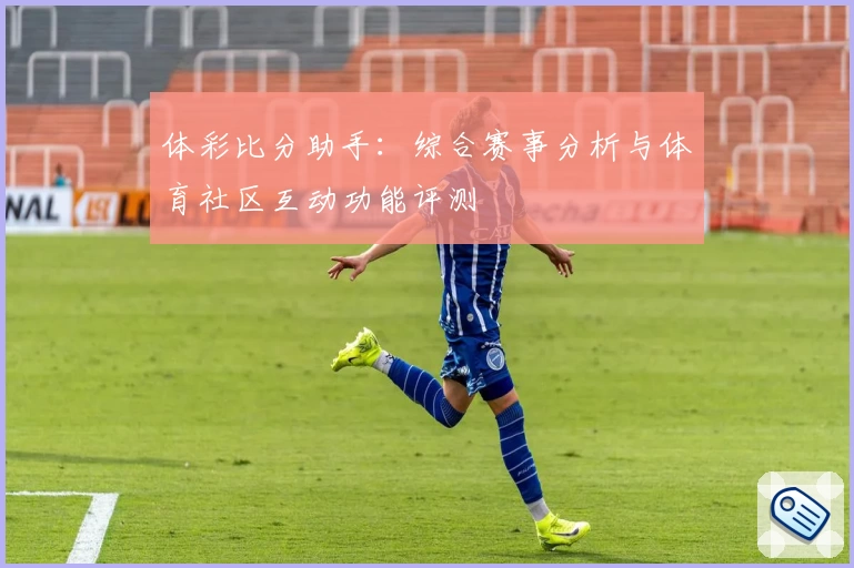 体彩比分助手:综合赛事分析与体育社区互动功能评测