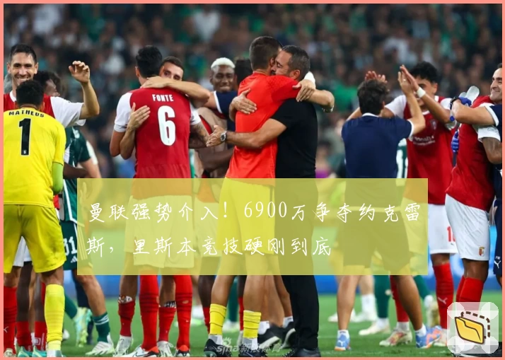 曼联强势介入!6900万争夺约克雷斯,里斯本竞技硬刚到底