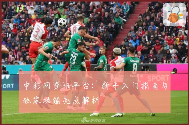 中彩网资讯平台：新手入门指南与独家功能亮点解析