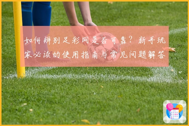 如何辨别足彩网是否可靠？新手玩家必读的使用指南与常见问题解答