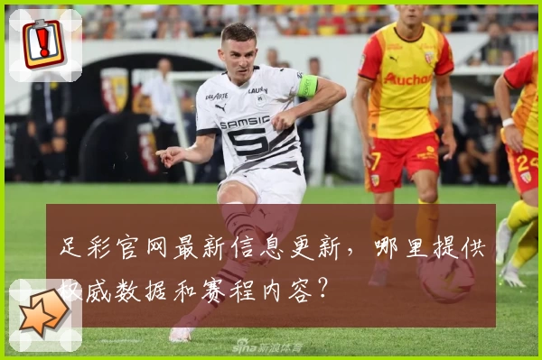 足彩官网最新信息更新,哪里提供权威数据和赛程内容?