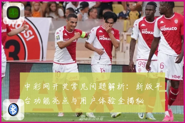 中彩网开奖常见问题解析：新版平台功能亮点与用户体验全揭秘