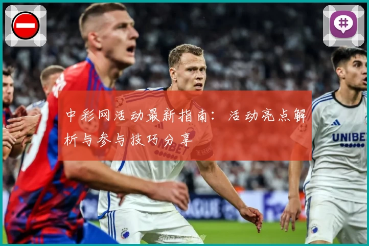 中彩网活动最新指南：活动亮点解析与参与技巧分享