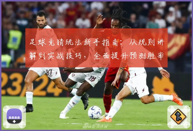 足球竞猜玩法新手指南：从规则讲解到实战技巧，全面提升预测胜率